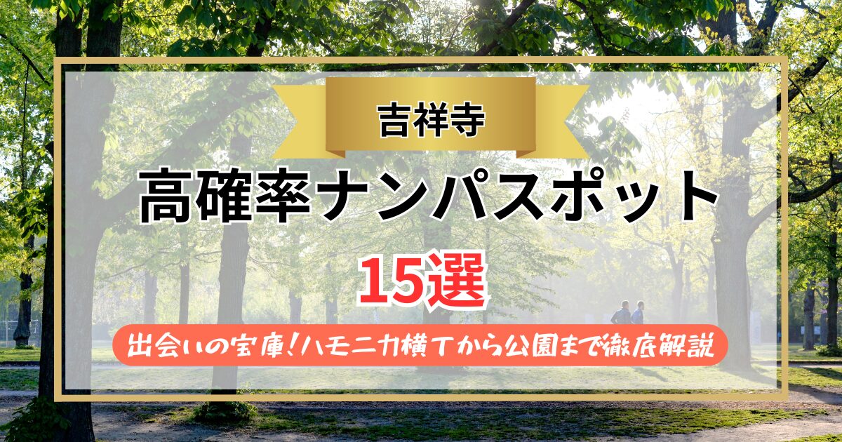 【2026年】吉祥寺ナンパスポット15選｜出会いの宝庫！ハモニカ横丁から公園まで徹底解説