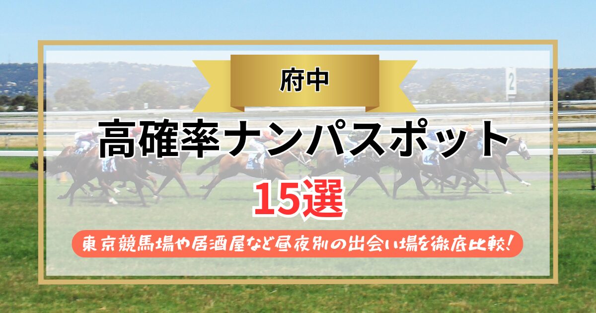 【2026年】府中のナンパスポット15選｜東京競馬場や居酒屋など昼夜別の出会い場を徹底比較！