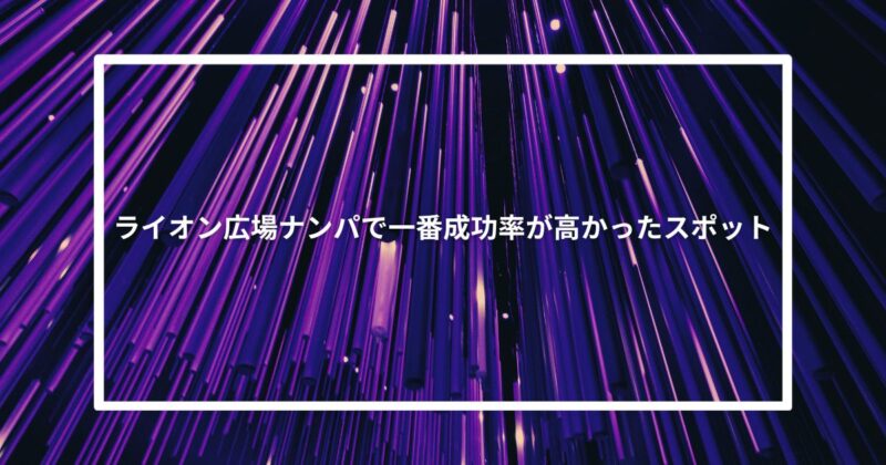ライオン広場ナンパで一番成功率が高かったスポット【体験談】
