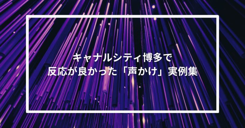 キャナルシティ博多で反応が良かった「声かけ」実例集