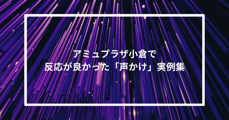 アミュプラザ小倉で反応が良かった「声かけ」実例集