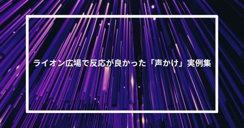 ライオン広場で反応が良かった「声かけ」実例集
