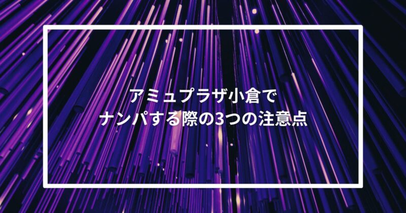 アミュプラザ小倉でナンパする際の3つの注意点