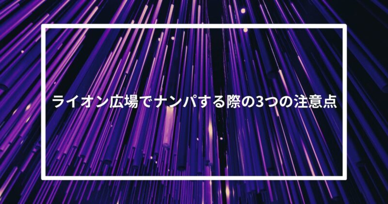 ライオン広場でナンパする際の3つの注意点