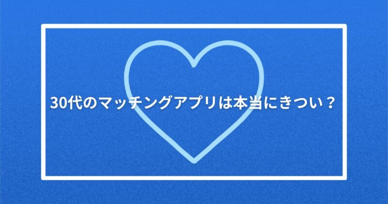 マッチングアプリは本当にキツイ?