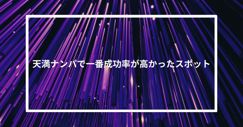天満ナンパで一番成功率が高かったスポット【体験談】