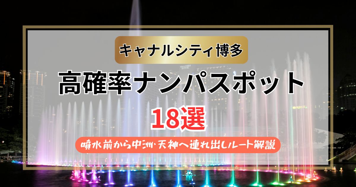 【2026年】キャナルシティ博多のナンパスポット18選｜噴水前から中洲・天神へ連れ出しルート
