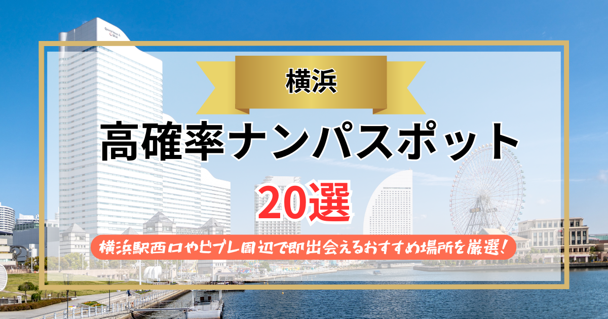 【2026年】横浜のナンパスポット20選｜横浜駅西口やビブレ周辺で即出会えるおすすめ場所を厳選！