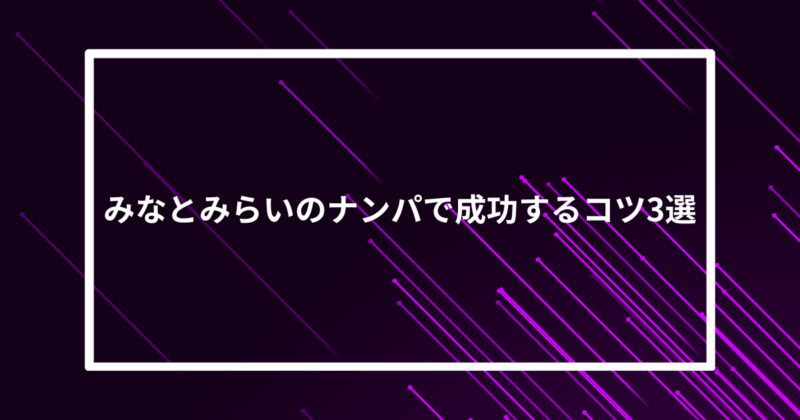 みなとみらいナンパコツ