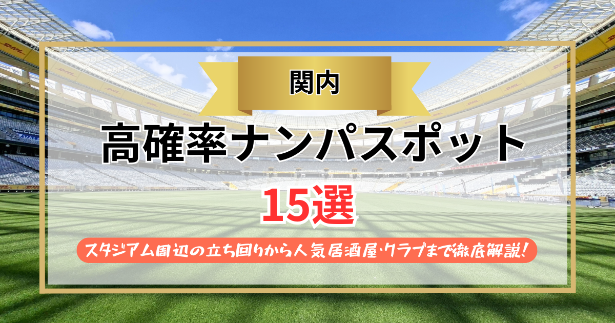 【2026年】関内のナンパスポット15選｜スタジアム周辺の立ち回りから人気居酒屋・クラブまで徹底解説！