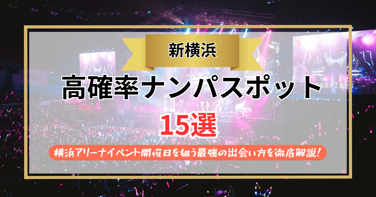 【2026年】新横浜のナンパスポット15選｜横浜アリーナイベント開催日を狙う最強の出会い方を徹底解説！