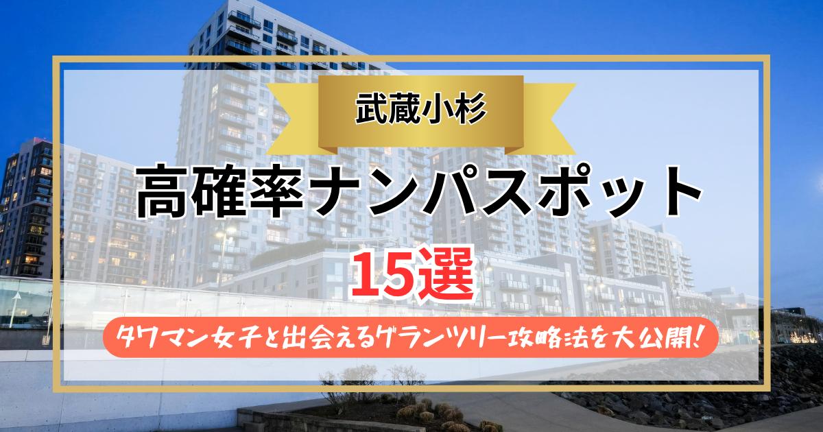【2026年】武蔵小杉のナンパスポット15選｜タワマン女子と出会えるグランツリー攻略法を大公開！