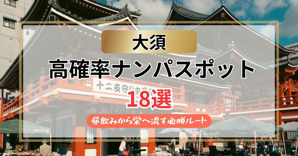 【2026年】大須のナンパスポット18選｜昼飲みから栄へ流す必勝ルート