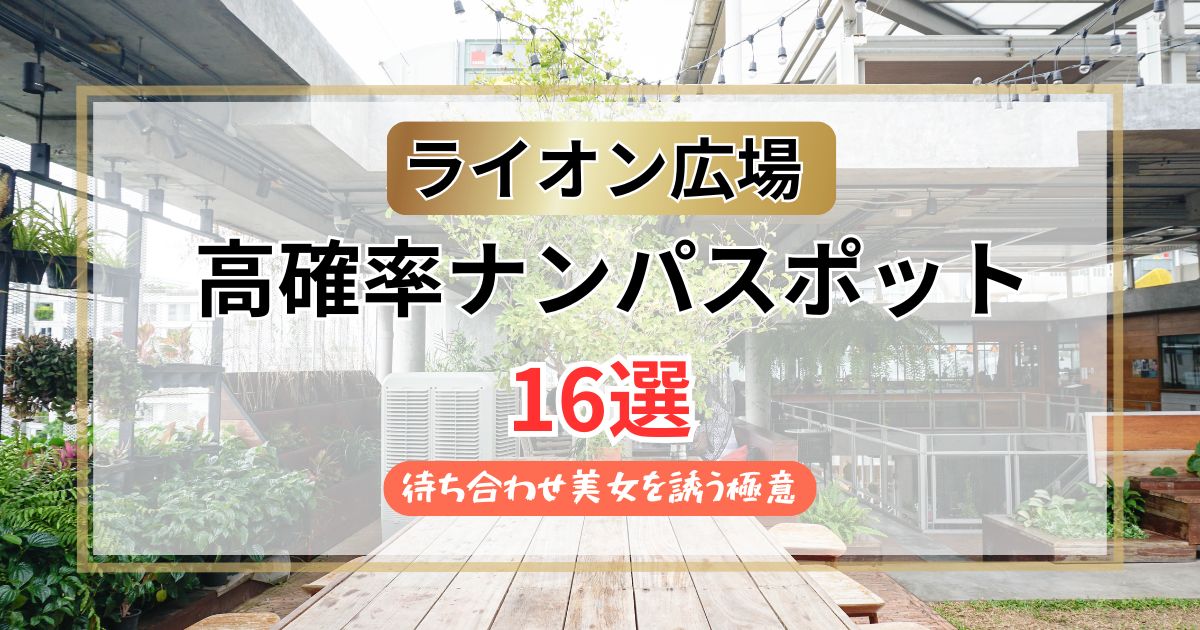 【2026年】ライオン広場のナンパスポット16選｜待ち合わせ美女を誘う極意