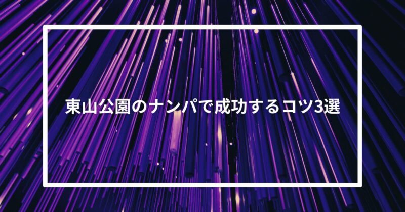 【実体験】東山公園のナンパで成功するコツ3選