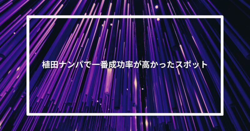 植田ナンパで一番成功率が高かったスポット【体験談】