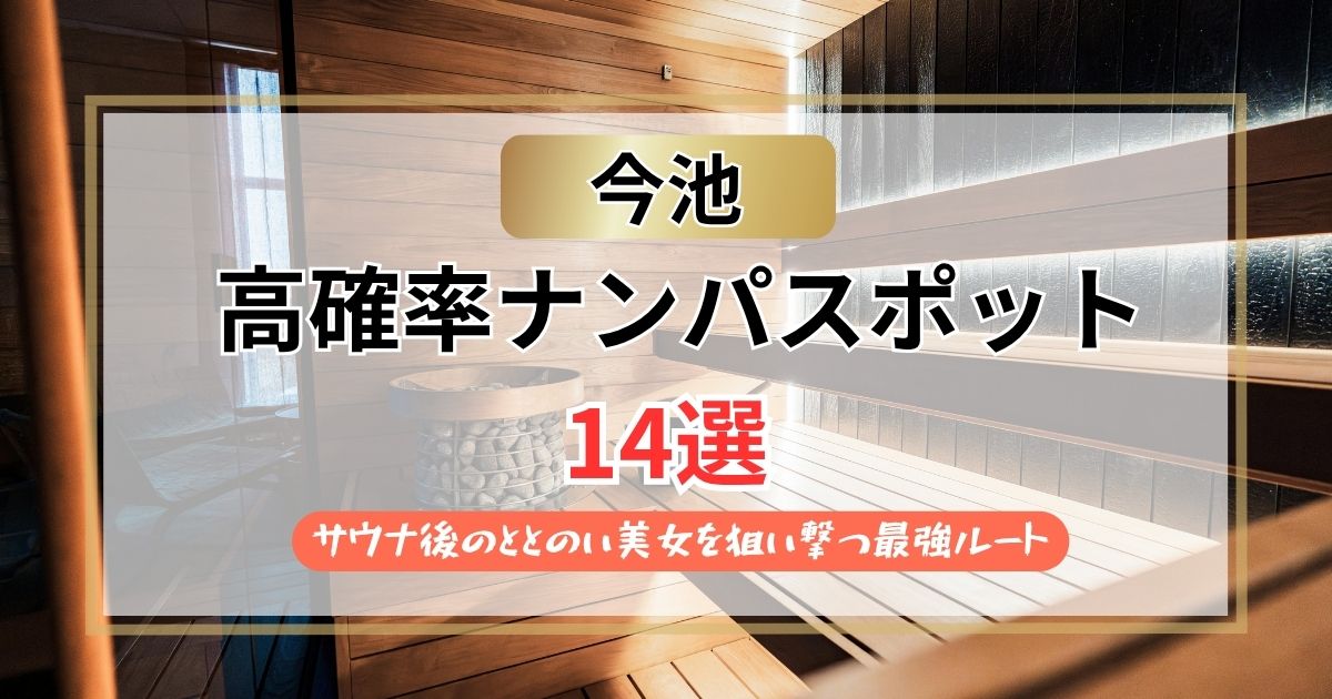 【2026年】今池のナンパスポット14選｜サウナ後のととのい美女を狙い撃つ最強ルート