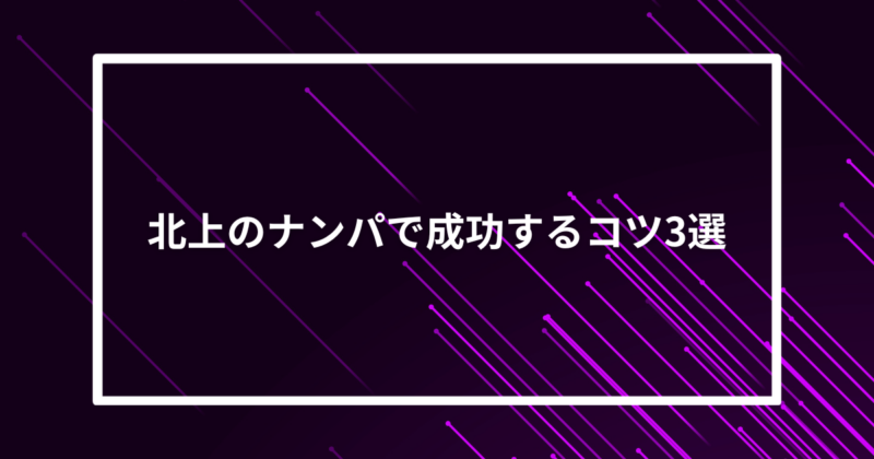北上ナンパコツ