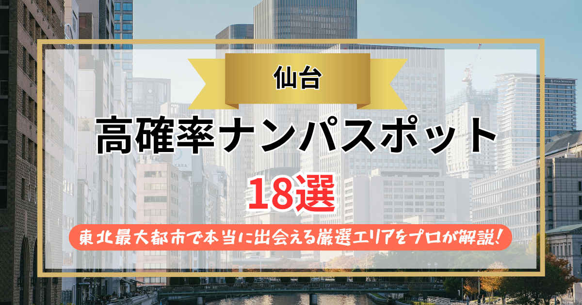 【2026年】仙台のナンパスポット18選｜東北最大都市で本当に出会える厳選エリアをプロが解説！