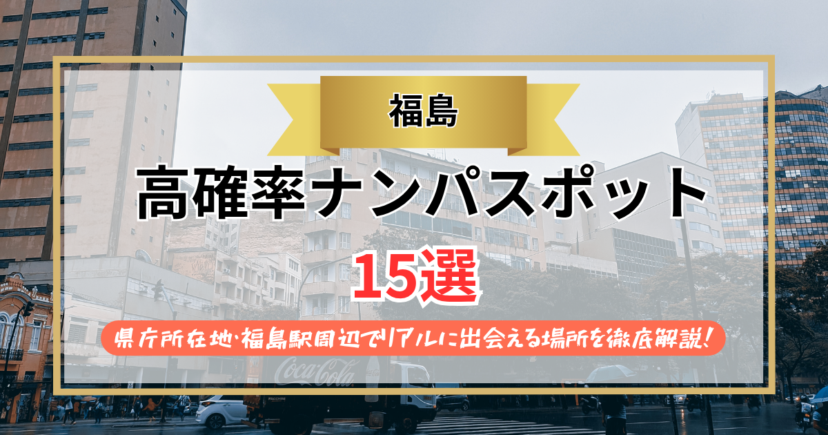 【2026年】福島のナンパスポット15選｜県庁所在地・福島駅周辺でリアルに出会える場所を徹底解説！