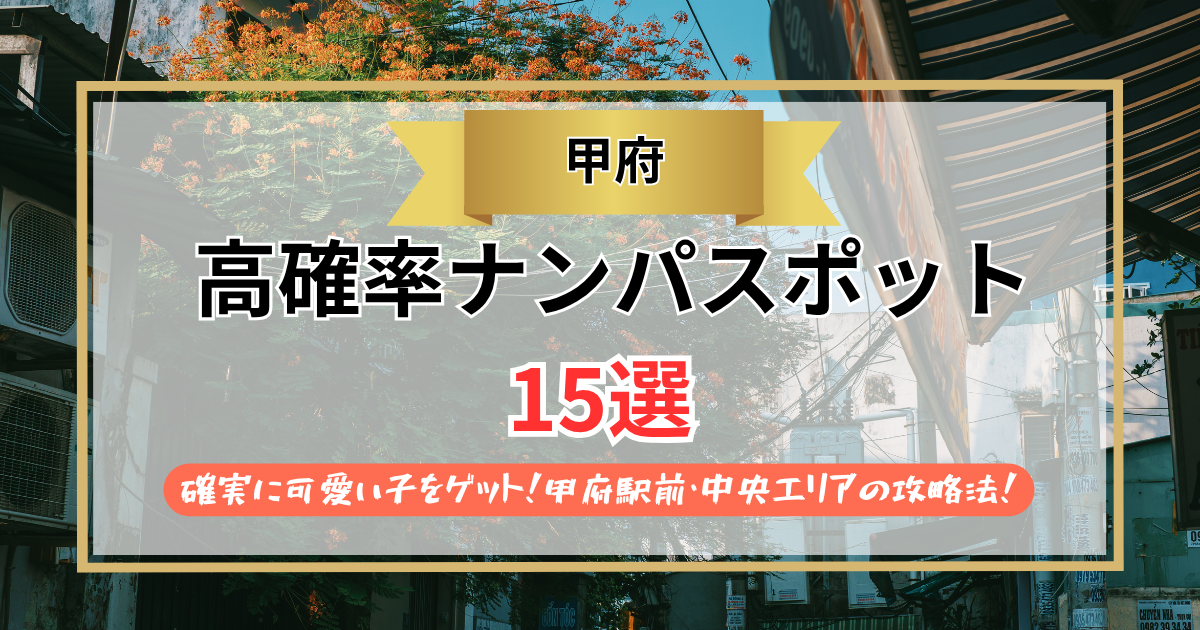 【2026年】甲府のナンパスポット15選｜確実に可愛い子をゲット！甲府駅前・中央エリアの攻略法！