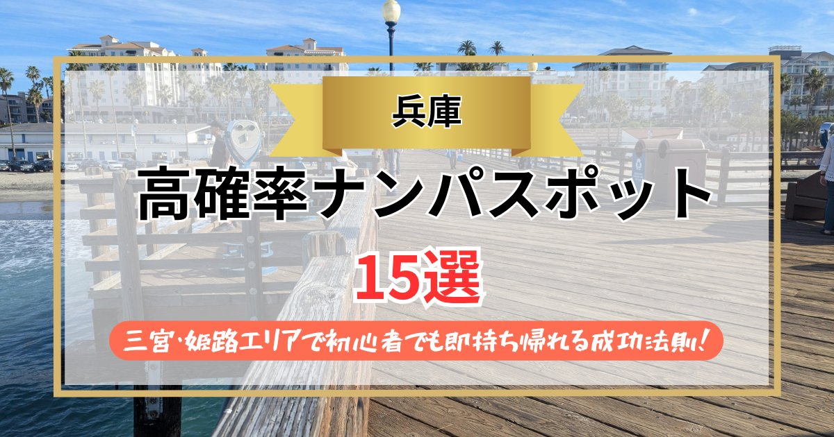 【2026年】兵庫のナンパスポット15選｜三宮・姫路エリアで初心者でも即持ち帰れる成功法則！