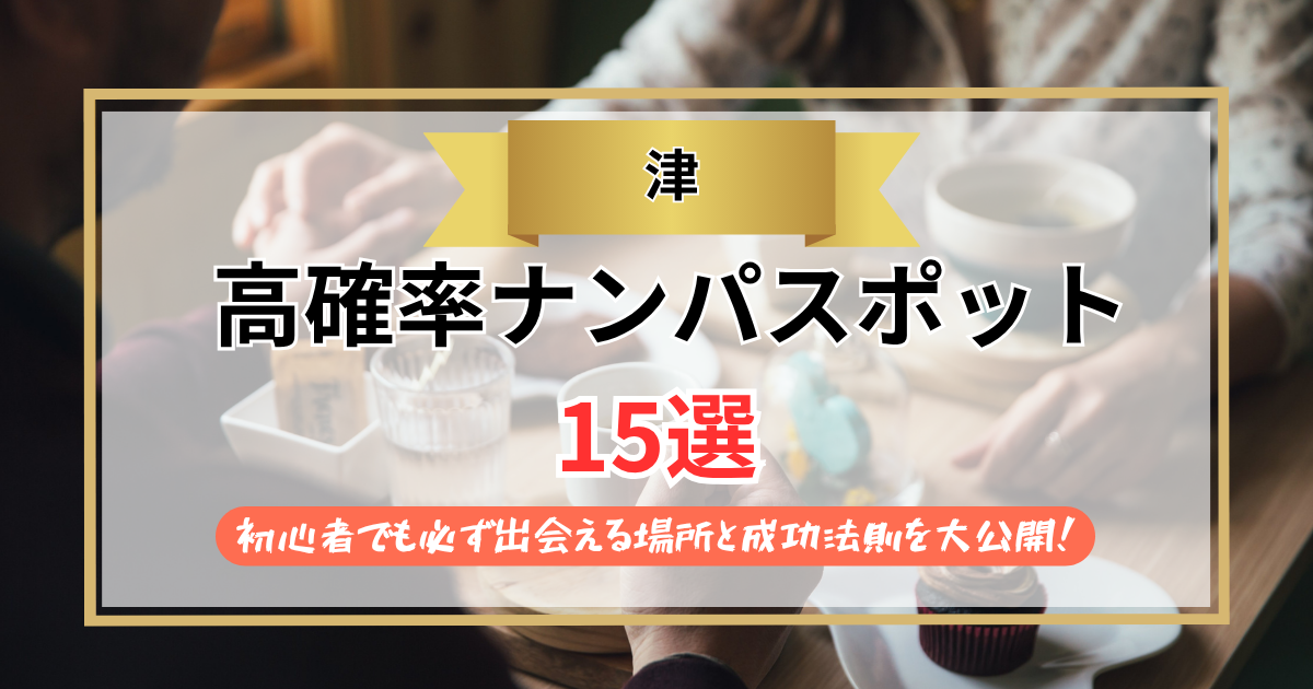 【2026年】津のナンパスポット15選｜初心者でも必ず出会える場所と成功法則を大公開！