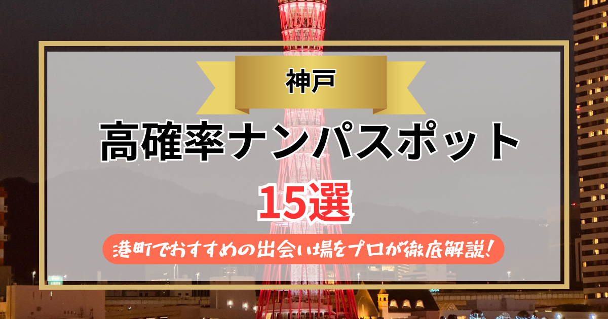 【2026年】神戸のナンパスポット15選｜港町でおすすめの出会い場をプロが徹底解説！