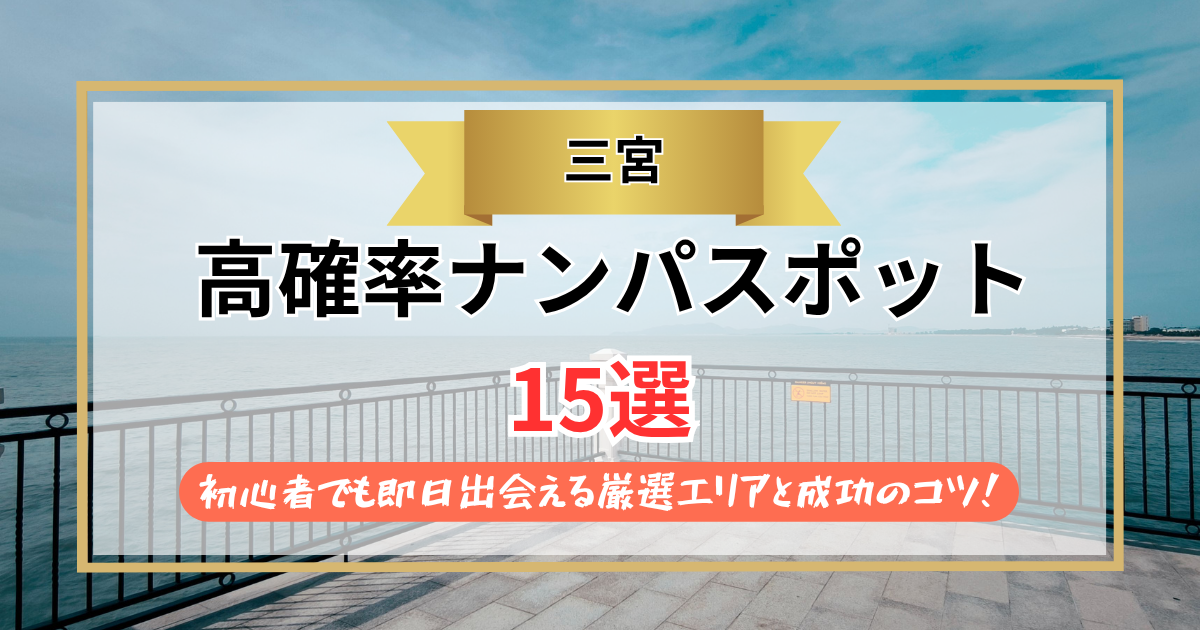 【2026年】三宮のナンパスポット15選｜初心者でも即日出会える厳選エリアと成功のコツ！
