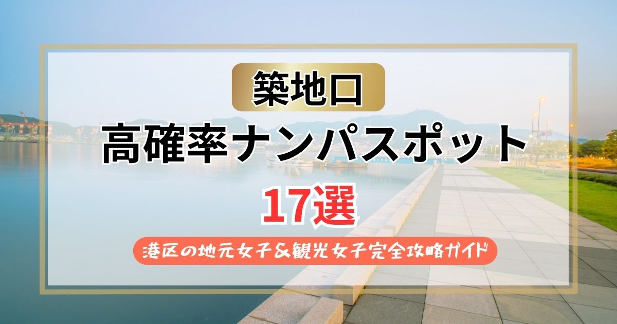 【2026年】築地口のナンパスポット17選｜港区の地元女子&観光女子完全攻略ガイド