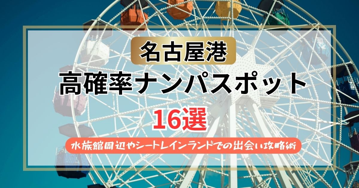 【2026年】名古屋港のナンパスポット16選｜水族館周辺やシートレインランドでの出会い攻略術