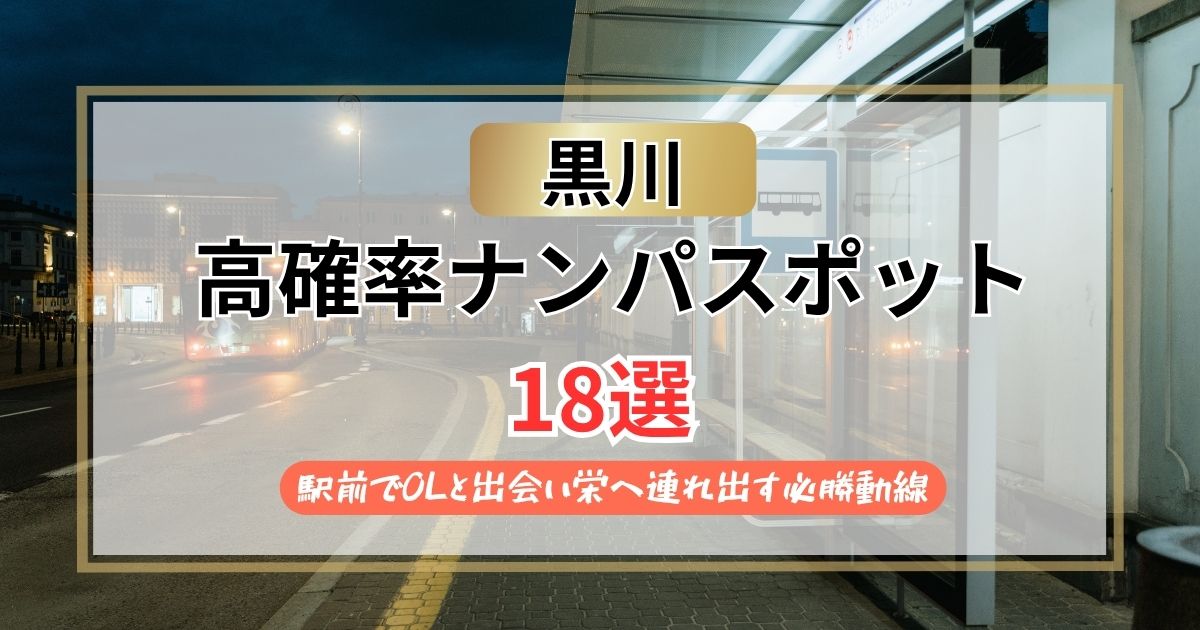 【2026年】黒川のナンパスポット18選｜駅前でOLと出会い栄へ連れ出す必勝動線